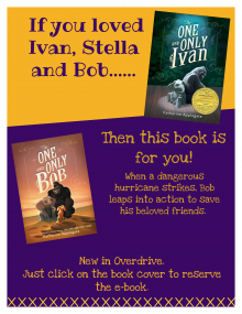 "If you loved Ivan, Stella, and Bob.... Then this is the book for you! When a dangerous hurricane strikes, Bob leaps into action to save his beloved friends. New in Overdrive. Just click on the book cover to reserve the e-book"