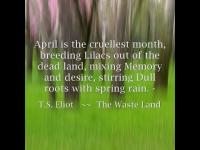 Image that reads, "April is the cruelest month, breeding lilacs out of the dead land, mixing memory and desire, stirring dull roots with spring rain" - snippet from T. S. Eliot's The Waste Land