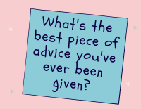 What's the best piece of advice you've ever been given?